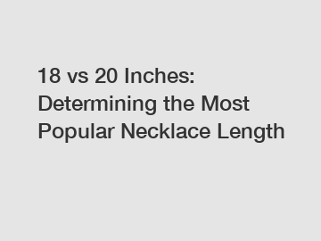 18 vs 20 Inches: Determining the Most Popular Necklace Length