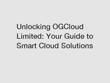 Unlocking OGCloud Limited: Your Guide to Smart Cloud Solutions