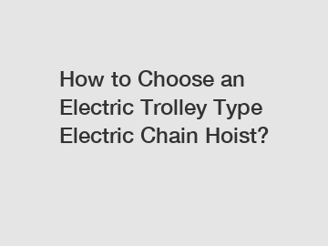 How to Choose an Electric Trolley Type Electric Chain Hoist?