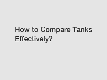 How to Compare Tanks Effectively?