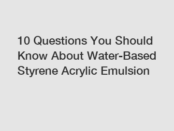 10 Questions You Should Know About Water-Based Styrene Acrylic Emulsion