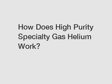 How Does High Purity Specialty Gas Helium Work?