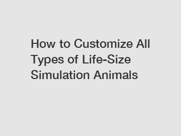 How to Customize All Types of Life-Size Simulation Animals