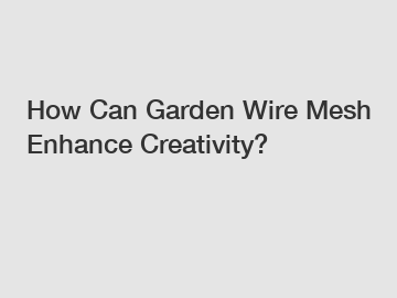 How Can Garden Wire Mesh Enhance Creativity?