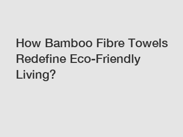 How Bamboo Fibre Towels Redefine Eco-Friendly Living?