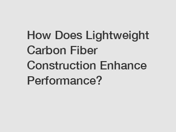 How Does Lightweight Carbon Fiber Construction Enhance Performance?