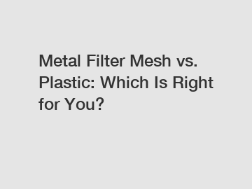 Metal Filter Mesh vs. Plastic: Which Is Right for You?