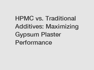 HPMC vs. Traditional Additives: Maximizing Gypsum Plaster Performance