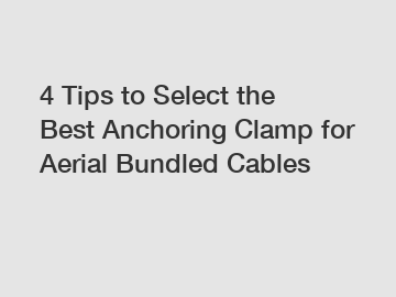 4 Tips to Select the Best Anchoring Clamp for Aerial Bundled Cables