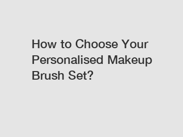 How to Choose Your Personalised Makeup Brush Set?
