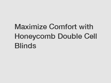 Maximize Comfort with Honeycomb Double Cell Blinds