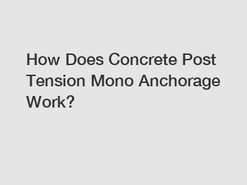 How Does Concrete Post Tension Mono Anchorage Work?