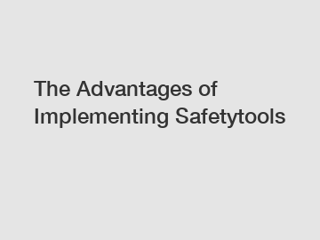 The Advantages of Implementing Safetytools