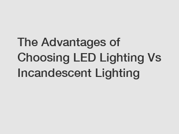 The Advantages of Choosing LED Lighting Vs Incandescent Lighting