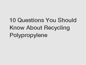 10 Questions You Should Know About Recycling Polypropylene