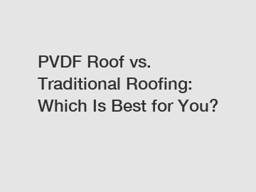 PVDF Roof vs. Traditional Roofing: Which Is Best for You?