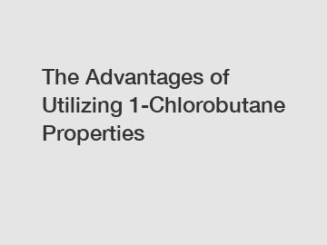 The Advantages of Utilizing 1-Chlorobutane Properties