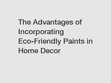 The Advantages of Incorporating Eco-Friendly Paints in Home Decor