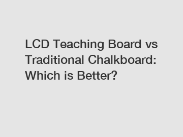 LCD Teaching Board vs Traditional Chalkboard: Which is Better?