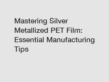 Mastering Silver Metallized PET Film: Essential Manufacturing Tips