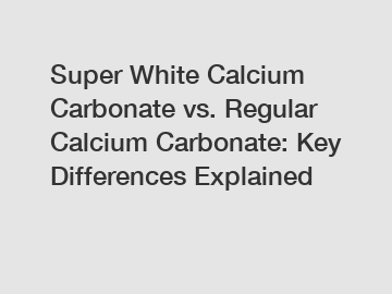 Super White Calcium Carbonate vs. Regular Calcium Carbonate: Key Differences Explained