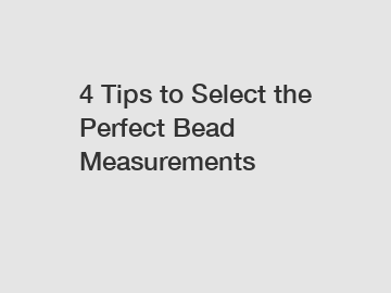 4 Tips to Select the Perfect Bead Measurements