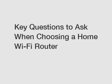 Key Questions to Ask When Choosing a Home Wi-Fi Router