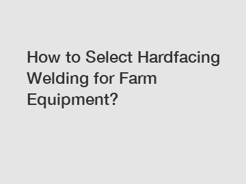 How to Select Hardfacing Welding for Farm Equipment? How to Select Hardfacing Welding for Farm Equipment?
