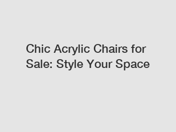 Chic Acrylic Chairs for Sale: Style Your Space