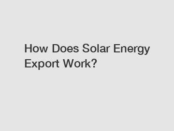 How Does Solar Energy Export Work?