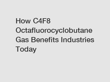 How C4F8 Octafluorocyclobutane Gas Benefits Industries Today