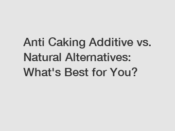 Anti Caking Additive vs. Natural Alternatives: What's Best for You?