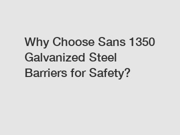 Why Choose Sans 1350 Galvanized Steel Barriers for Safety?