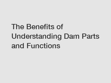 The Benefits of Understanding Dam Parts and Functions