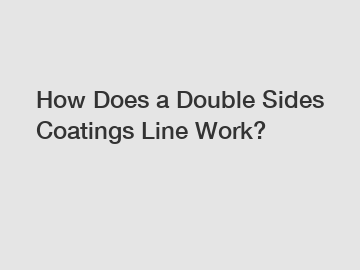 How Does a Double Sides Coatings Line Work?
