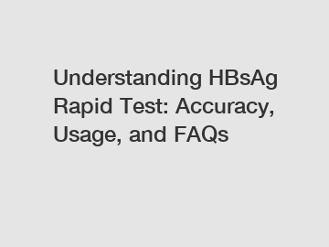 Understanding HBsAg Rapid Test: Accuracy, Usage, and FAQs