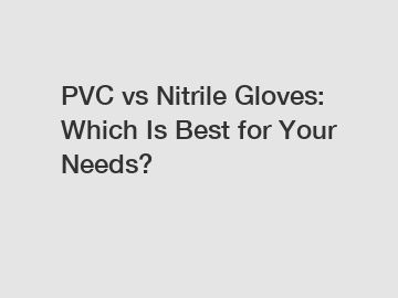 PVC vs Nitrile Gloves: Which Is Best for Your Needs?