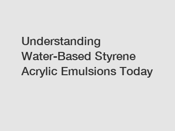 Understanding Water-Based Styrene Acrylic Emulsions Today