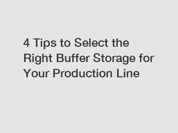 4 Tips to Select the Right Buffer Storage for Your Production Line