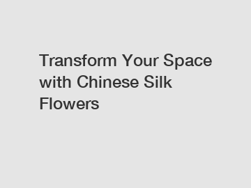 Transform Your Space with Chinese Silk Flowers