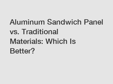 Aluminum Sandwich Panel vs. Traditional Materials: Which Is Better?