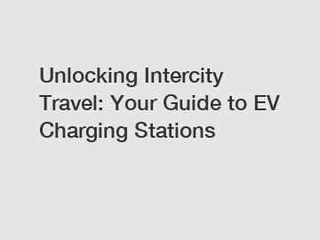 Unlocking Intercity Travel: Your Guide to EV Charging Stations