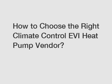 How to Choose the Right Climate Control EVI Heat Pump Vendor?