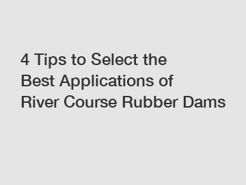 4 Tips to Select the Best Applications of River Course Rubber Dams