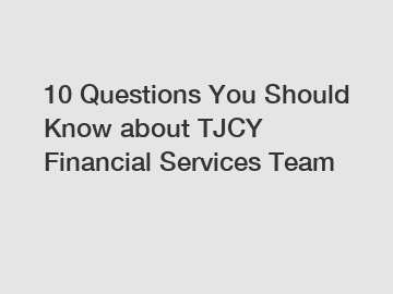 10 Questions You Should Know about TJCY Financial Services Team