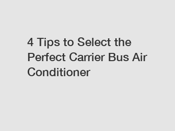 4 Tips to Select the Perfect Carrier Bus Air Conditioner