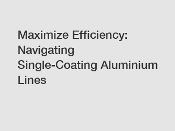 Maximize Efficiency: Navigating Single-Coating Aluminium Lines