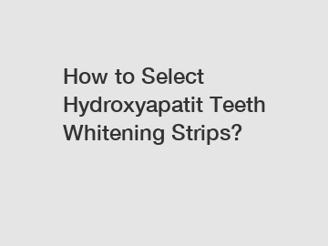 How to Select Hydroxyapatit Teeth Whitening Strips?