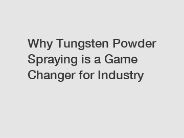 Why Tungsten Powder Spraying is a Game Changer for Industry