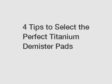 4 Tips to Select the Perfect Titanium Demister Pads